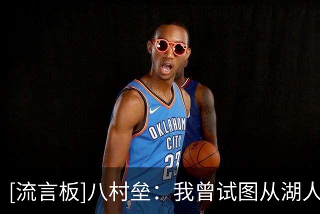 [流言板]八村垒：我曾试图从湖人那获得续约合同，但最终未能如愿